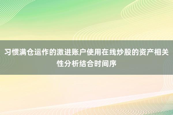 习惯满仓运作的激进账户使用在线炒股的资产相关性分析结合时间序