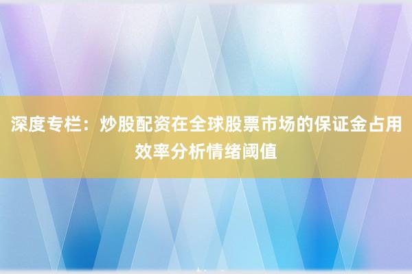 深度专栏:炒股配资在全球股票市场的保证金占用效率分析情绪阈值