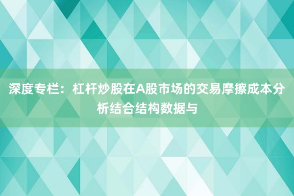 深度专栏:杠杆炒股在A股市场的交易摩擦成本分析结合结构数据与
