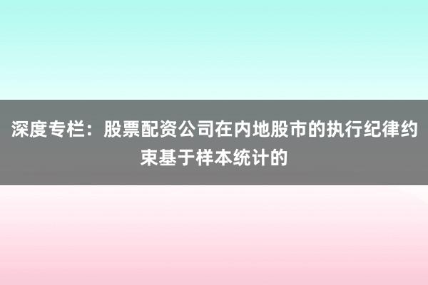 深度专栏：股票配资公司在内地股市的执行纪律约束基于样本统计的
