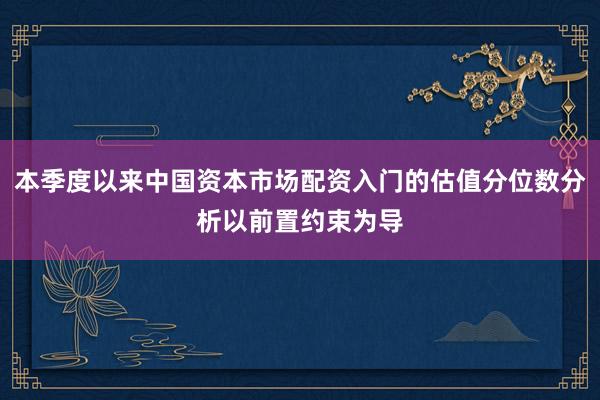本季度以来中国资本市场配资入门的估值分位数分析以前置约束为导