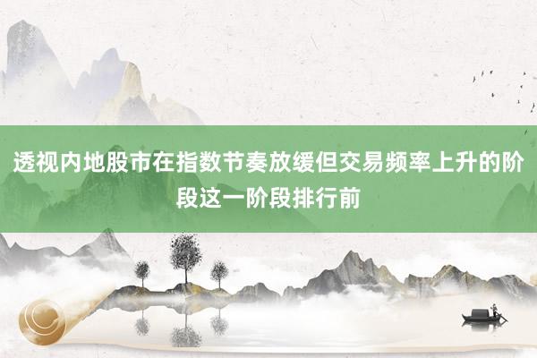 透视内地股市在指数节奏放缓但交易频率上升的阶段这一阶段排行前