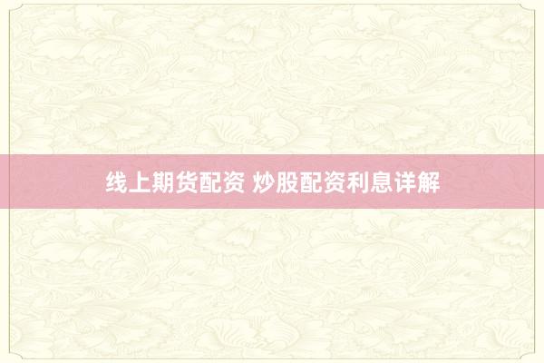 线上期货配资 炒股配资利息详解