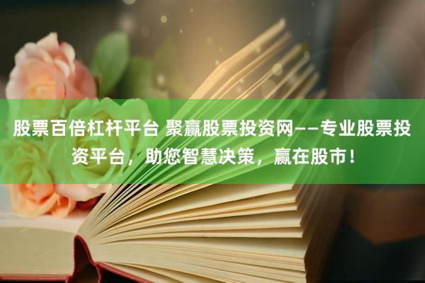 股票百倍杠杆平台 聚赢股票投资网——专业股票投资平台，助您智慧决策，赢在股市！