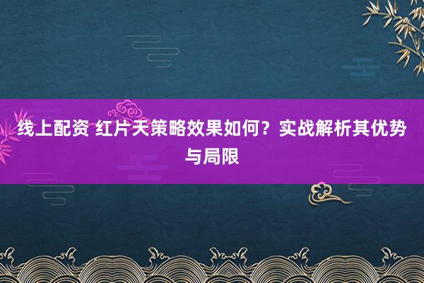 线上配资 红片天策略效果如何？实战解析其优势与局限