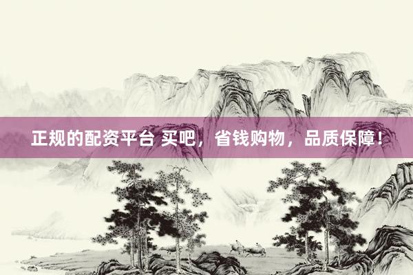 正规的配资平台 买吧，省钱购物，品质保障！