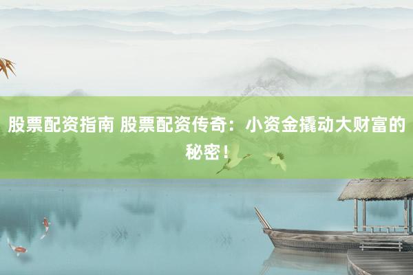 股票配资指南 股票配资传奇:小资金撬动大财富的秘密!