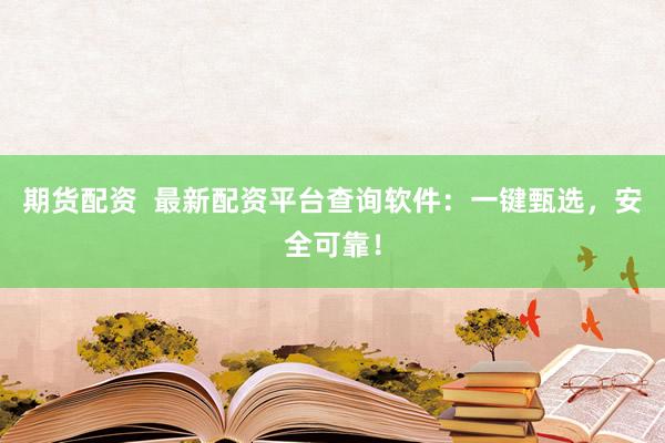 期货配资  最新配资平台查询软件：一键甄选，安全可靠！