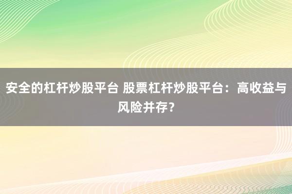 安全的杠杆炒股平台 股票杠杆炒股平台：高收益与风险并存？