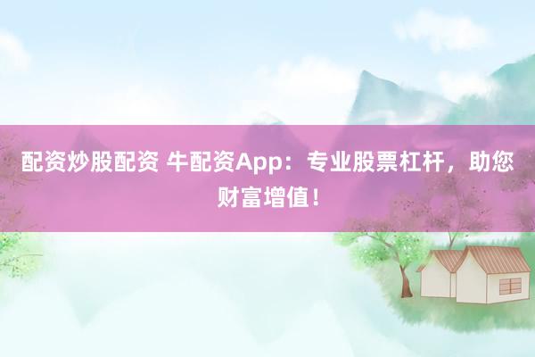 配资炒股配资 牛配资App：专业股票杠杆，助您财富增值！