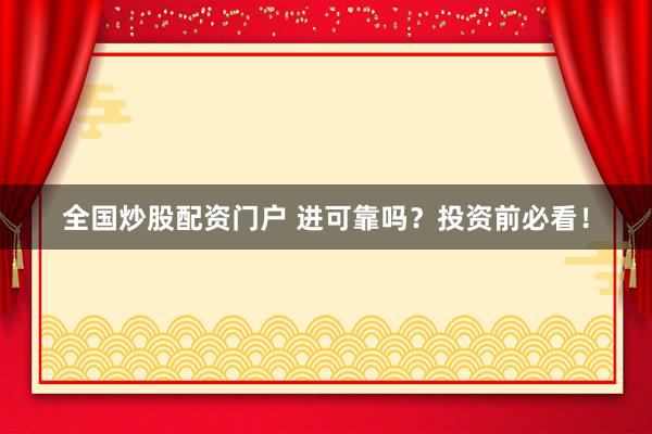 全国炒股配资门户 进可靠吗？投资前必看！