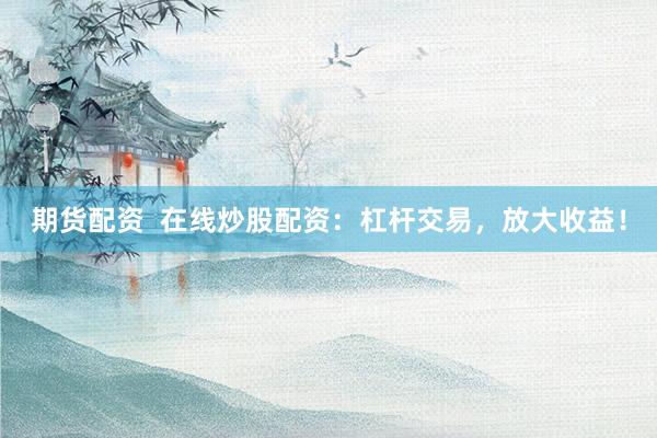期货配资  在线炒股配资：杠杆交易，放大收益！