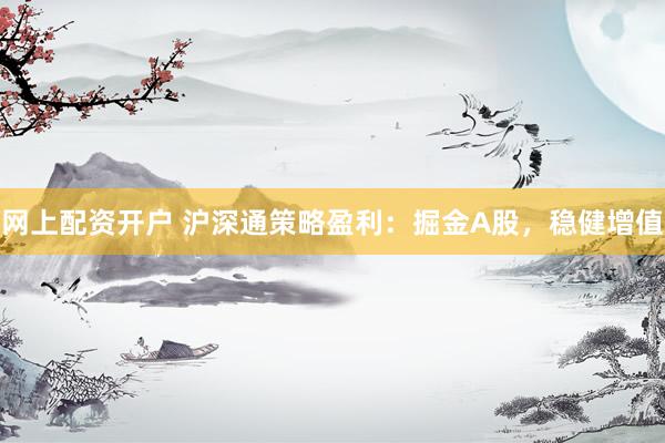 网上配资开户 沪深通策略盈利：掘金A股，稳健增值