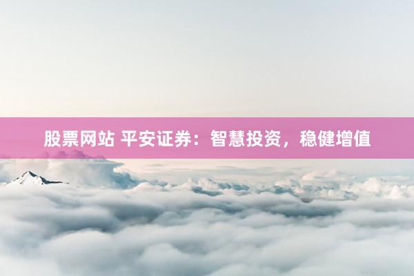 股票网站 平安证券：智慧投资，稳健增值