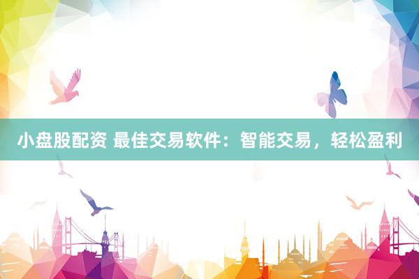 小盘股配资 最佳交易软件：智能交易，轻松盈利